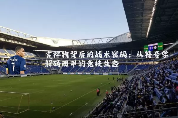 吉祥物背后的战术密码：从符号学解码西甲的竞技生态