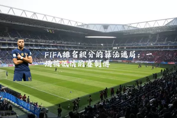 FIFA排名积分的算法迷局：一场被低估的赛制博弈