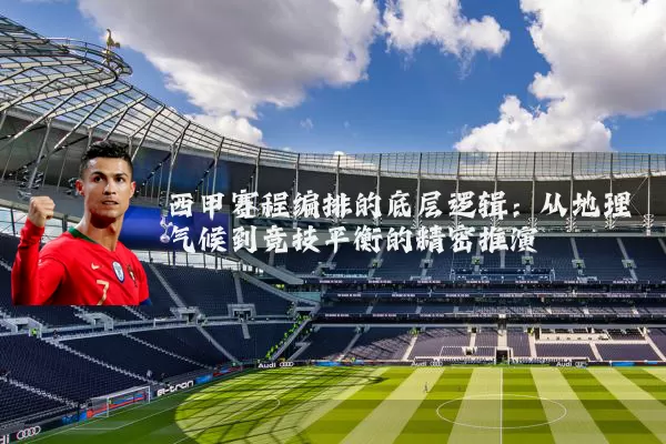 西甲赛程编排的底层逻辑：从地理气候到竞技平衡的精密推演