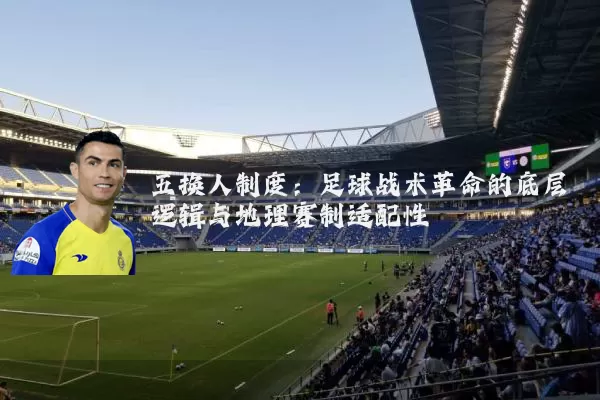 五换人制度：足球战术革命的底层逻辑与地理赛制适配性