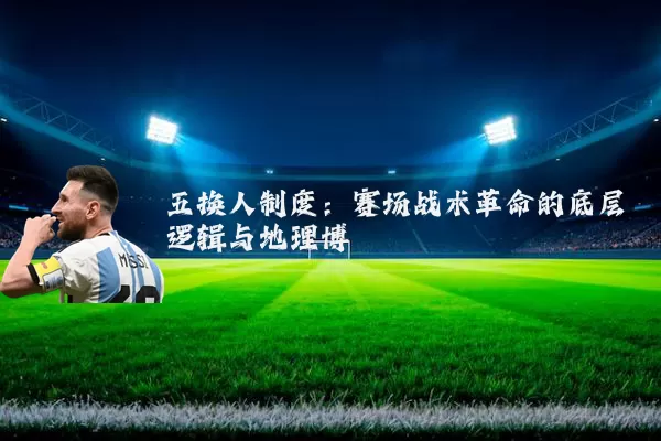 五换人制度：赛场战术革命的底层逻辑与地理博弈