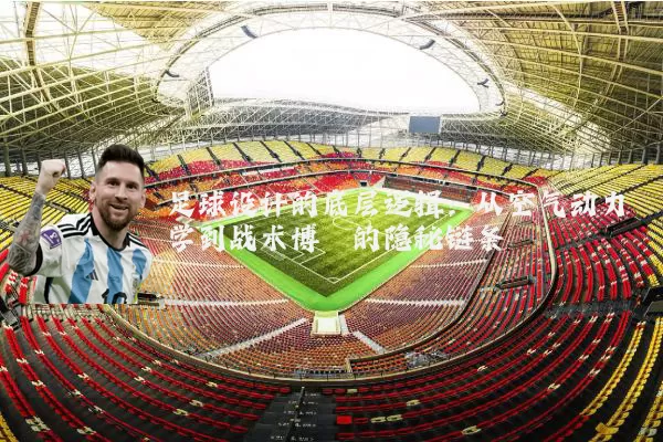 足球设计的底层逻辑：从空气动力学到战术博弈的隐秘链条